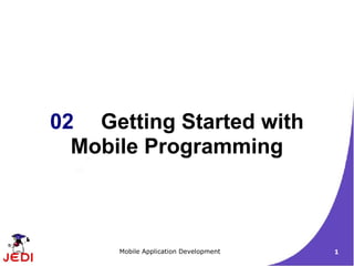 02 Getting Started with
  Mobile Programming



      Mobile Application Development   1
 