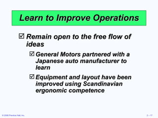 Learn to Improve Operations Remain open to the free flow of ideas General Motors partnered with a Japanese auto manufacturer to learn Equipment and layout have been improved using Scandinavian ergonomic competence 