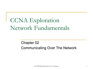 CCNA Exploration  Network Fundamentals Chapter 02  Communicating Over The Network KC KHOR, Multimedia Univ. Cyberjaya 