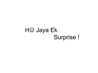 H Jaya Ek
         Surprise !
 