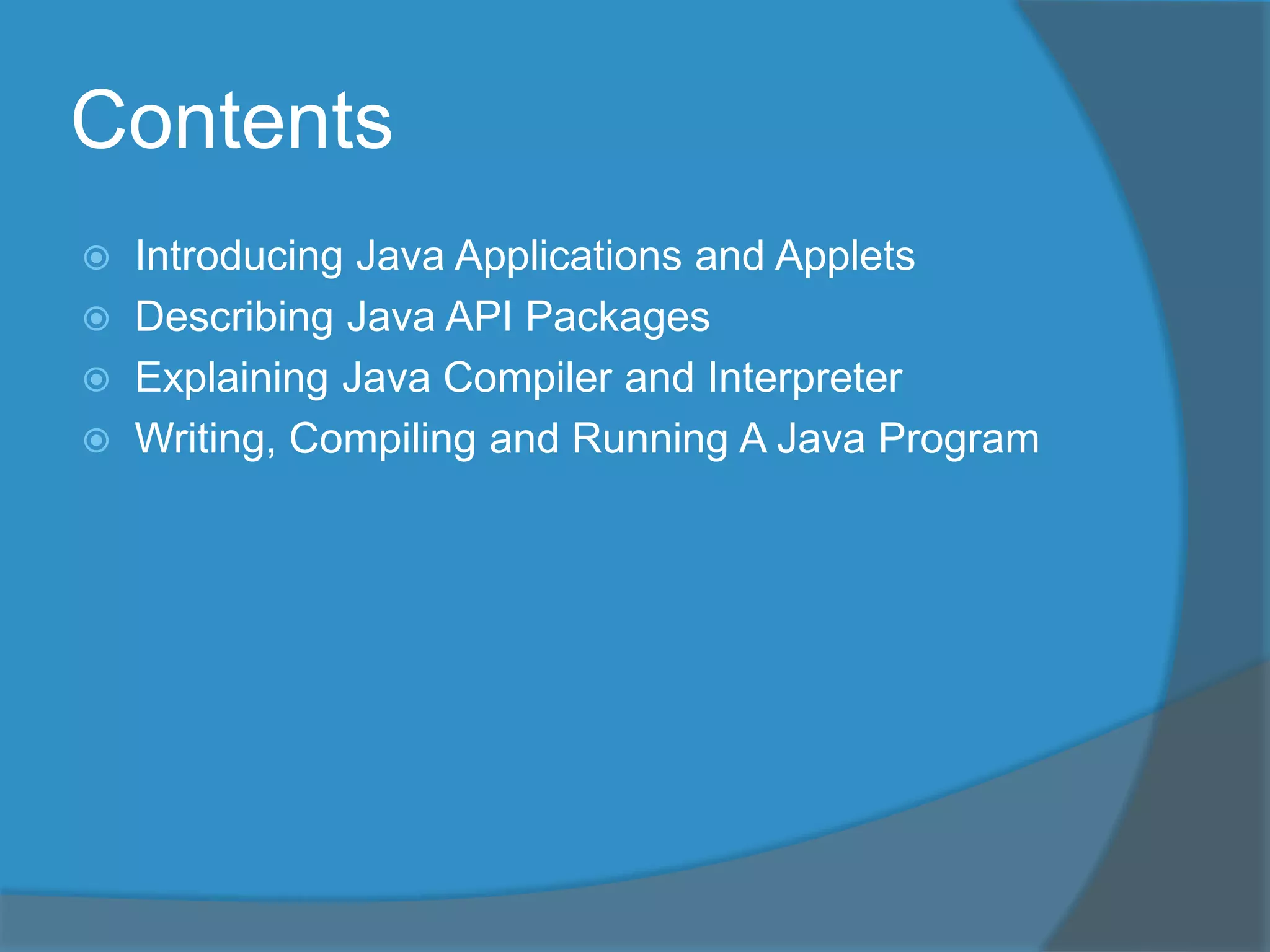 Contents
Introducing Java Applications and Applets
Describing Java API Packages
Explaining Java Compiler and Interpreter
Writing, Compiling and Running A Java Program
