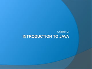 INTRODUCTION TO JAVA
Chapter 2:
 