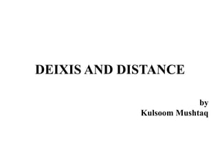 DEIXIS AND DISTANCE
by
Kulsoom Mushtaq
 