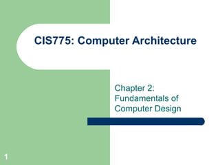 1
CIS775: Computer Architecture
Chapter 2:
Fundamentals of
Computer Design
 