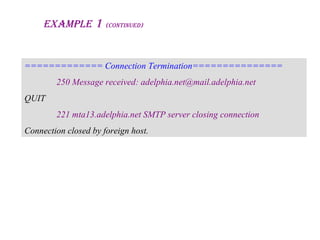 ExamplE 1 (ContinuEd)
============= Connection Termination===============
250 Message received: adelphia.net@mail.adelphia.net
QUIT
221 mta13.adelphia.net SMTP server closing connection
Connection closed by foreign host.
 