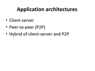 Application architectures
• Client-server
• Peer-to-peer (P2P)
• Hybrid of client-server and P2P
 