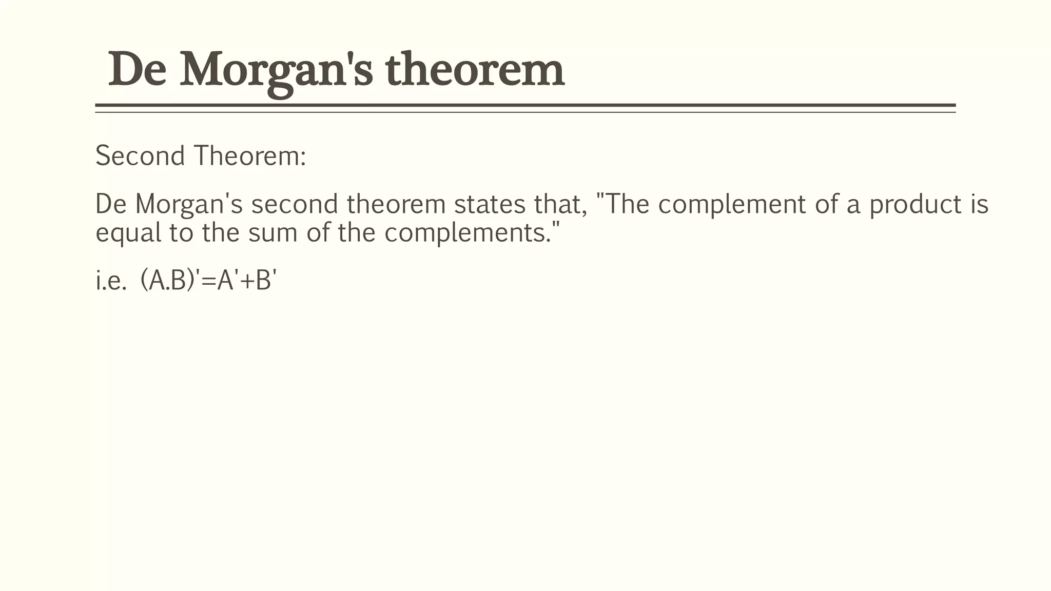 De Morgan's theorem
Second Theorem:
De Morgan's second theorem states that, "The complement of a product is
equal to the sum of the complements."
i.e. (A.B)'=A'+B'
 