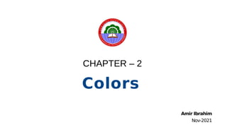 CHAPTER – 2
Colors
Amir Ibrahim
Nov-2021
 