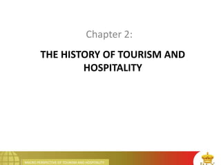 MACRO PERSPECTIVE OF TOURISM AND HOSPITALITY
THE HISTORY OF TOURISM AND
HOSPITALITY
Chapter 2:
 