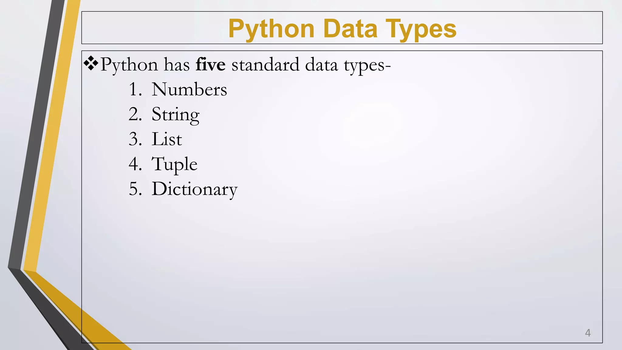 Python Data Types
4
Python has five standard data types-
1. Numbers
2. String
3. List
4. Tuple
5. Dictionary
 