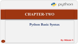 CHAPTER-TWO
Python Basic Syntax
By: Mikiale T.
1
 