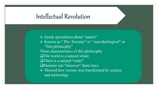 Intellectual Revolution
 Greek speculation about “nature”
 Known as “ Pre- Socratic” or “ non-theological” or
“first phi...