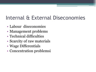 Internal & External Diseconomies
• Labour diseconomies
• Management problems
• Technical difficulties
• Scarcity of raw materials
• Wage Differentials
• Concentration problemsi
 