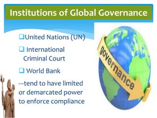 United Nations (UN)
 International
Criminal Court
 World Bank
---tend to have limited
or demarcated power
to enforce compliance
Institutions of Global Governance
 