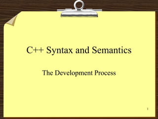 1
C++ Syntax and Semantics
The Development Process
 