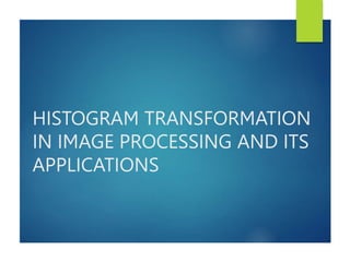 HISTOGRAM TRANSFORMATION
IN IMAGE PROCESSING AND ITS
APPLICATIONS
 