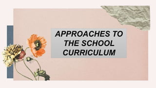 APPROACHES TO
THE SCHOOL
CURRICULUM
 