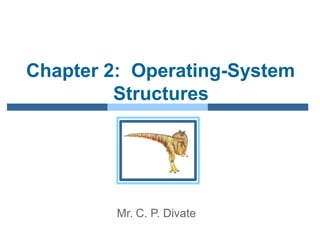 Chapter 2: Operating-System
Structures
Mr. C. P. Divate
 