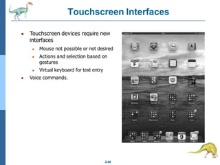 Touchscreen Interfaces
2.10
● Touchscreen devices require new
interfaces
● Mouse not possible or not desired
● Actions and selection based on
gestures
● Virtual keyboard for text entry
● Voice commands.
 