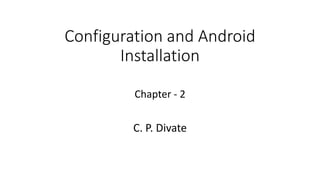 Configuration and Android
Installation
Chapter - 2
C. P. Divate
 