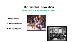 9
The Industrial Revolution
(From the end of 17th
Century to 1800s)
 Craftsmanship
 The Factory System
 The Taylor System
 