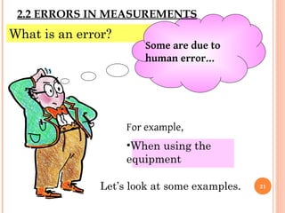 What is an error?
Some are due to
human error…
For example,
•When using the
equipment
Let’s look at some examples.
2.2 ERRORS IN MEASUREMENTS
21
 