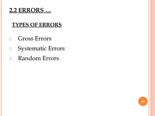 TYPES OF ERRORS
1. Gross Errors
2. Systematic Errors
3. Random Errors
28
2.2 ERRORS …
 