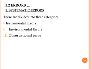2. SYSTEMATIC ERRORS
These are divided into three categories:
I. Instrumental Errors
II. Environmental Errors
III.Observational error
35
2.2 ERRORS …
 