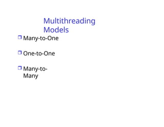 Multithreading
Models
 Many-to-One
 One-to-One
 Many-to-
Many
 