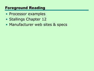 Foreground Reading
• Processor examples
• Stallings Chapter 12
• Manufacturer web sites & specs
 