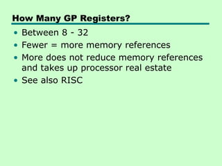 How Many GP Registers?
• Between 8 - 32
• Fewer = more memory references
• More does not reduce memory references
and takes up processor real estate
• See also RISC
 