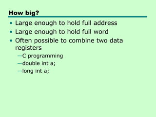 How big?
• Large enough to hold full address
• Large enough to hold full word
• Often possible to combine two data
registers
—C programming
—double int a;
—long int a;
 