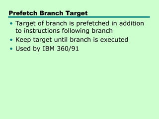 Prefetch Branch Target
• Target of branch is prefetched in addition
to instructions following branch
• Keep target until branch is executed
• Used by IBM 360/91
 