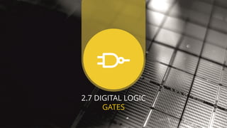 2.7 DIGITAL LOGIC
GATES
 