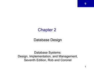 9
1
Chapter 2
Database Design
Database Systems:
Design, Implementation, and Management,
Seventh Edition, Rob and Coronel
 