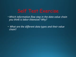 Self Test Exercise
• Which information flow step in the data value chain
you think is labor-intensive? Why?
• What are the different data types and their value
chain?
 