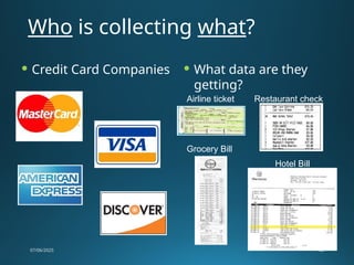 Who is collecting what?
07/06/2025 43
 Credit Card Companies  What data are they
getting?
Restaurant check
Grocery Bill
Airline ticket
Hotel Bill
 