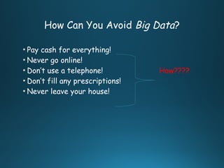 How Can You Avoid Big Data?
• Pay cash for everything!
• Never go online!
• Don’t use a telephone! How????
• Don’t fill any prescriptions!
• Never leave your house!
 