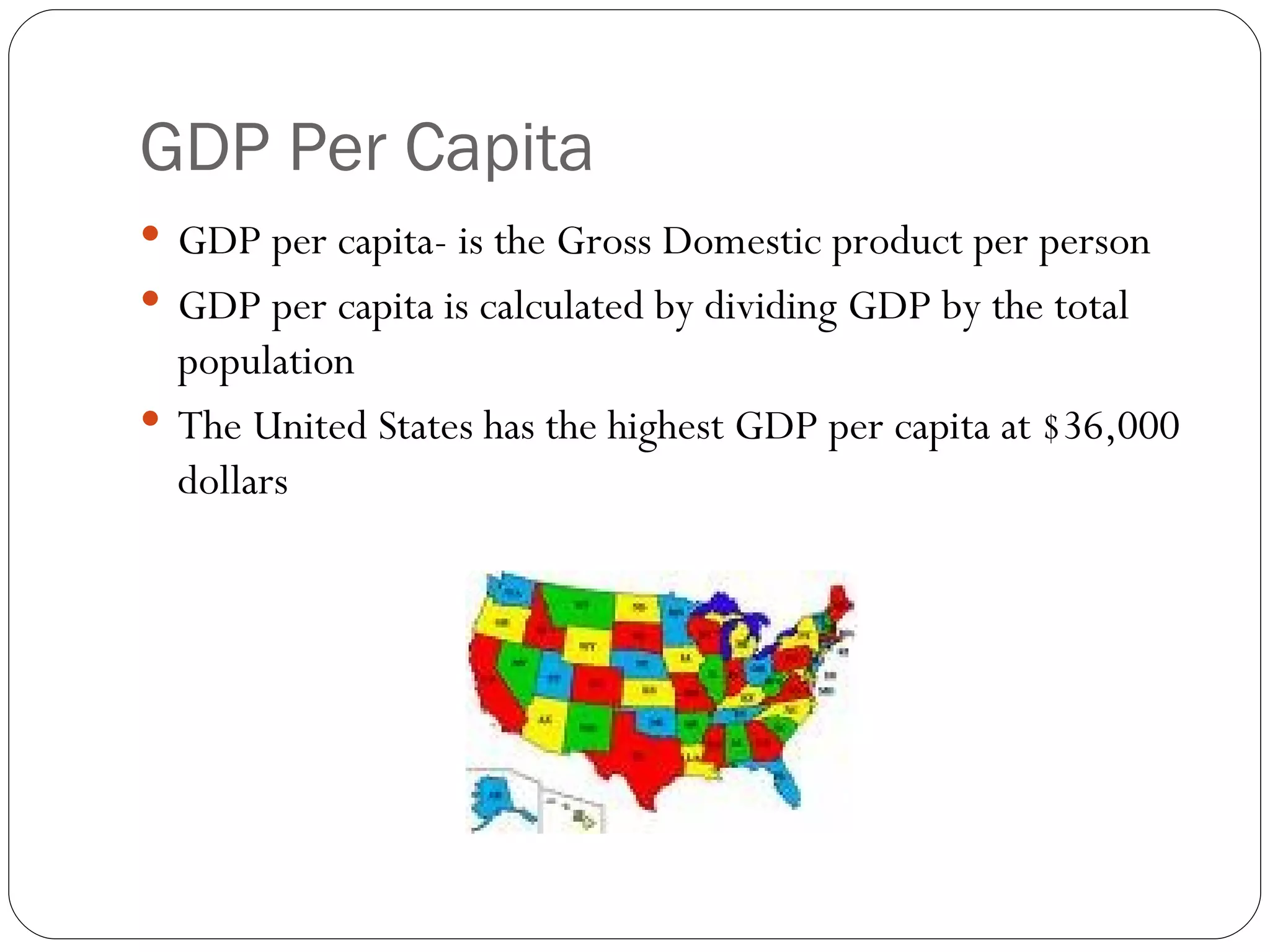 GDP Per Capita GDP per capita- is the Gross Domestic product per person GDP per capita is calculated by dividing GDP by the total population The United States has the highest GDP per capita at $36,000 dollars