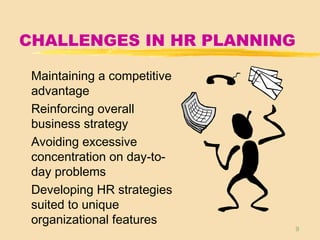 9
CHALLENGES IN HR PLANNING
Maintaining a competitive
advantage
Reinforcing overall
business strategy
Avoiding excessive
concentration on day-to-
day problems
Developing HR strategies
suited to unique
organizational features
 