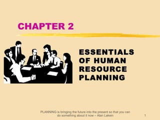 PLANNING is bringing the future into the present so that you can
do something about it now – Alan Lakein 1
CHAPTER 2
ESSENTIALS
OF HUMAN
RESOURCE
PLANNING
 
