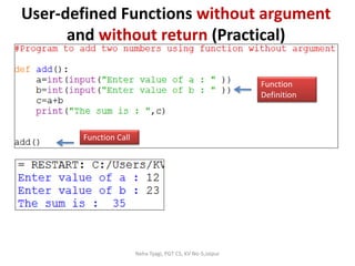 User-defined Functions without argument
and without return (Practical)
Neha Tyagi, PGT CS, KV No-5,Jaipur
Function
Definition
Function Call
 