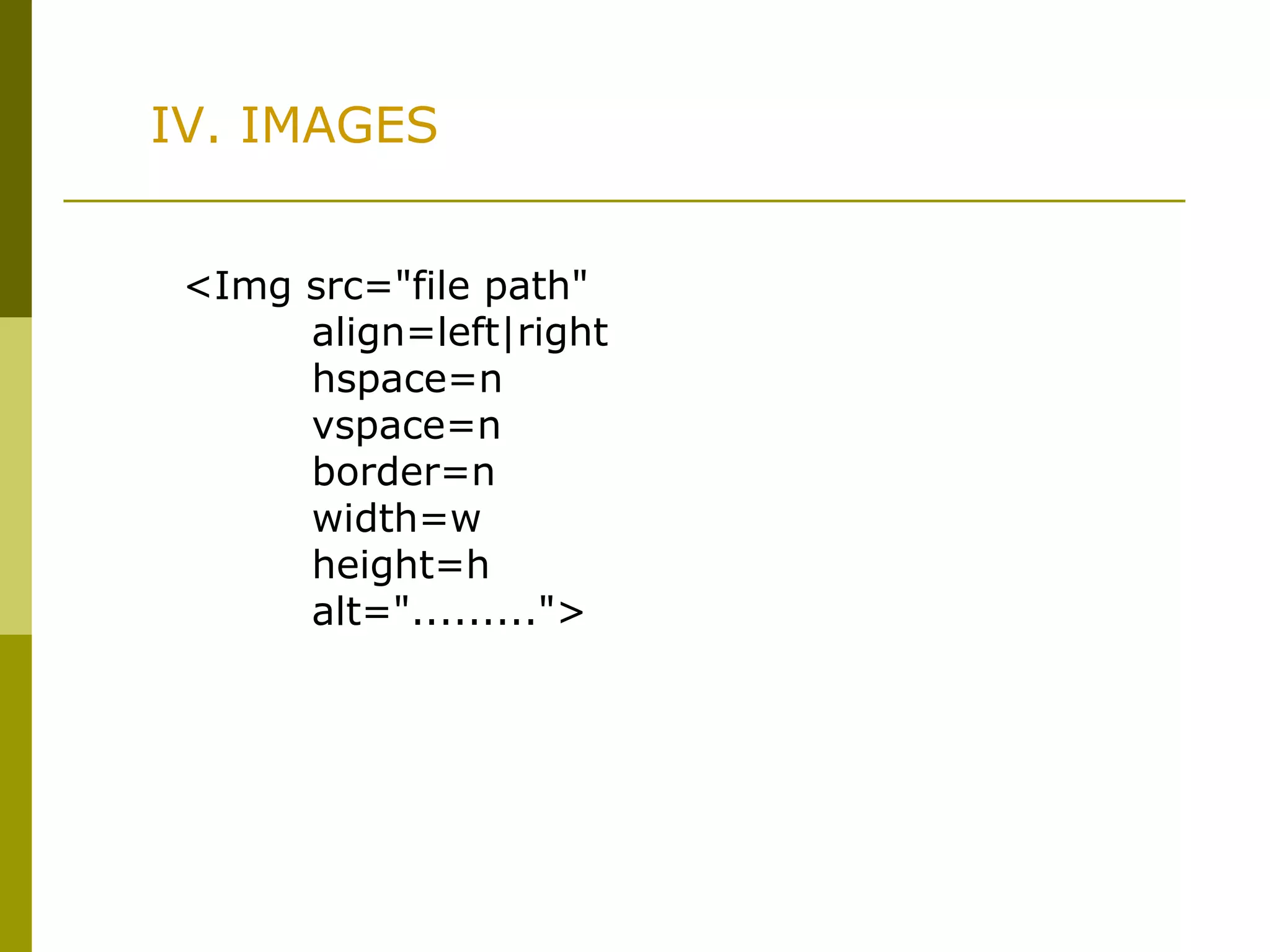 IV. IMAGES
<Img src="file path"
align=left|right
hspace=n
vspace=n
border=n
width=w
height=h
alt=".........">
 