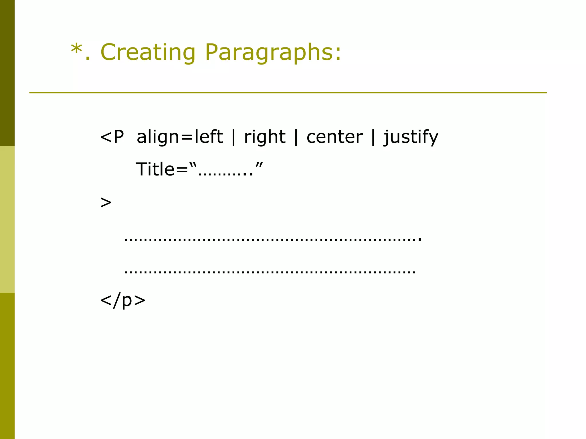 *. Creating Paragraphs:
<P align=left | right | center | justify
Title=“………..”
>
…………………………………………………….
……………………………………………………
</p>
 