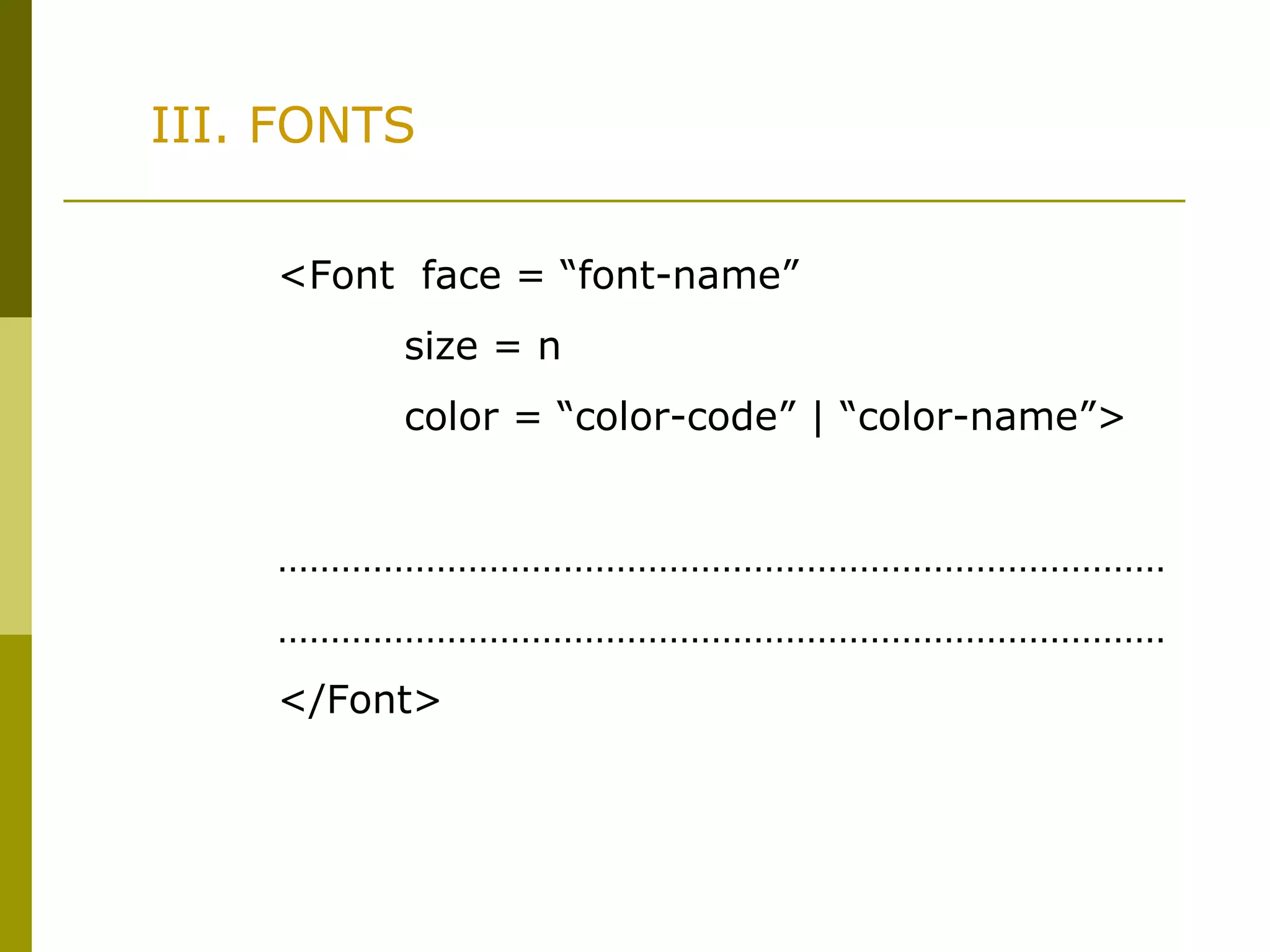III. FONTS
<Font face = “font-name”
size = n
color = “color-code” | “color-name”>
…………………………………………………………………………
…………………………………………………………………………
</Font>
 