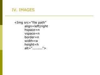 IV. IMAGES
<Img src="file path"
align=left|right
hspace=n
vspace=n
border=n
width=w
height=h
alt=".........">
 