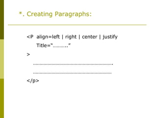 *. Creating Paragraphs:
<P align=left | right | center | justify
Title=“………..”
>
…………………………………………………….
……………………………………………………
</p>
 