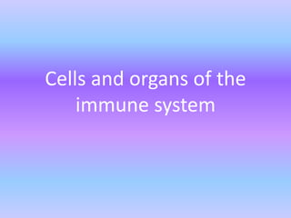 Cells and organs of the
immune system
 