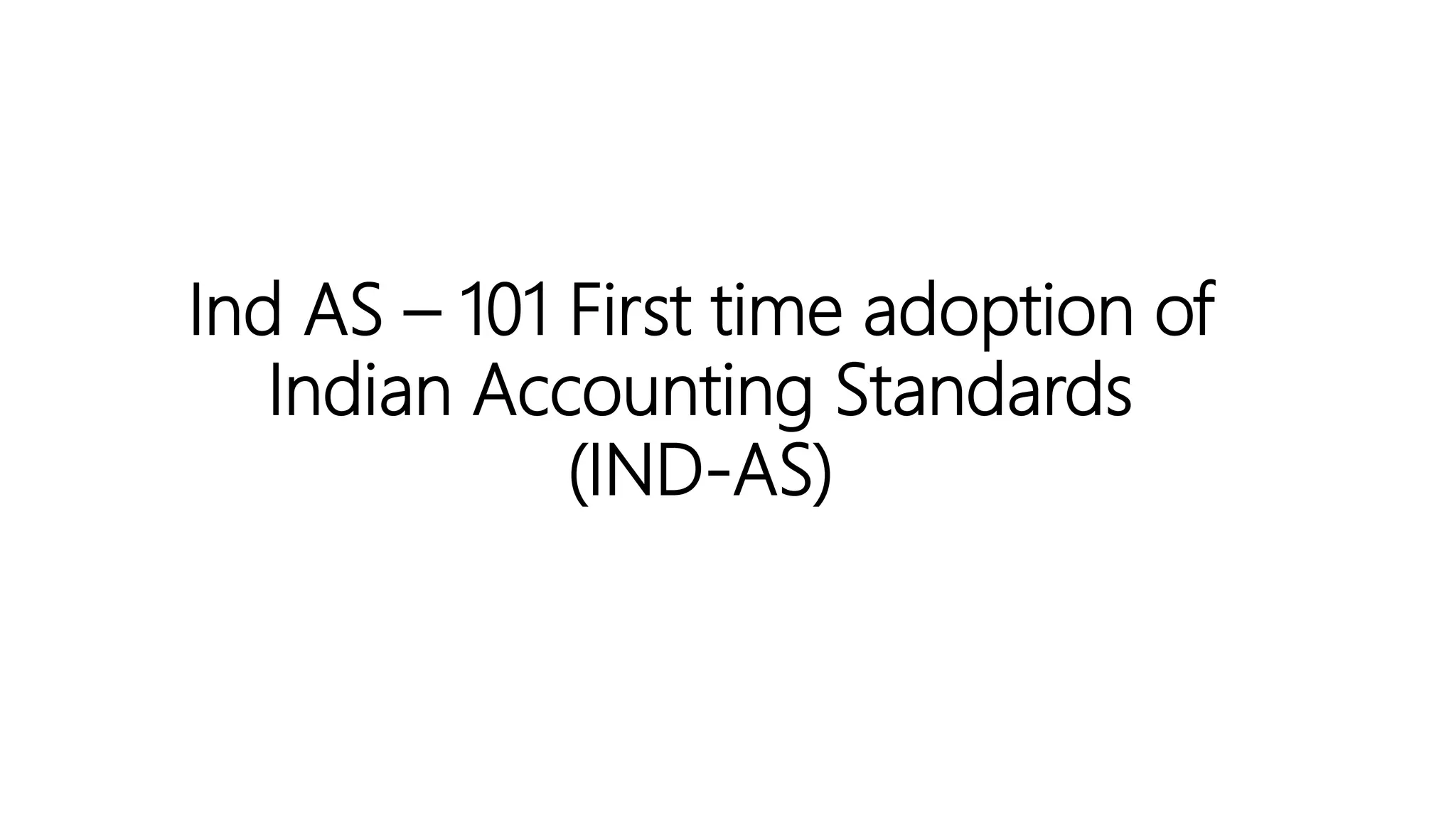 Ind AS – 101 First time adoption of
Indian Accounting Standards
(IND-AS)
 
