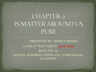 PRESENTED BY- SHREET MISHRA
CLASS-9 TH B(2 ND SHIFT)

2012-2013

ROOL NO.-25
SCHOOL-KENDRIYA VIDYALAYA, GOMTINAGAR,
LUCKNOW

 